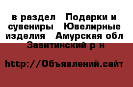  в раздел : Подарки и сувениры » Ювелирные изделия . Амурская обл.,Завитинский р-н